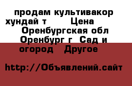 продам культивакор хундай т 500 › Цена ­ 15 000 - Оренбургская обл., Оренбург г. Сад и огород » Другое   